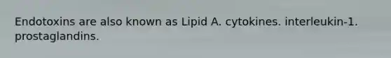 Endotoxins are also known as Lipid A. cytokines. interleukin-1. prostaglandins.