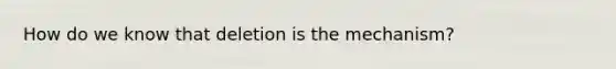 How do we know that deletion is the mechanism?