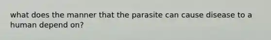 what does the manner that the parasite can cause disease to a human depend on?