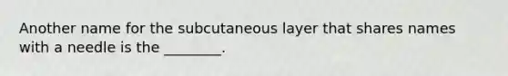 Another name for the subcutaneous layer that shares names with a needle is the ________.