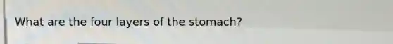 What are the four layers of <a href='https://www.questionai.com/knowledge/kLccSGjkt8-the-stomach' class='anchor-knowledge'>the stomach</a>?