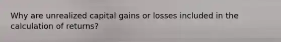 Why are unrealized capital gains or losses included in the calculation of returns?