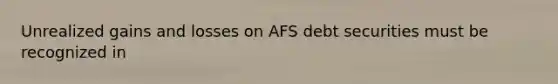 Unrealized gains and losses on AFS debt securities must be recognized in