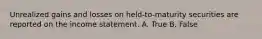 Unrealized gains and losses on held-to-maturity securities are reported on the income statement. A. True B. False