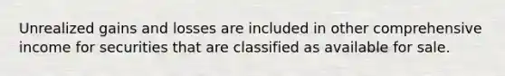 Unrealized gains and losses are included in other comprehensive income for securities that are classified as available for sale.