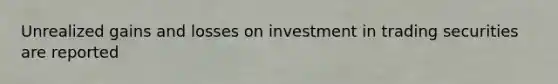 Unrealized gains and losses on investment in trading securities are reported