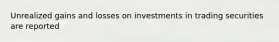 Unrealized gains and losses on investments in trading securities are reported