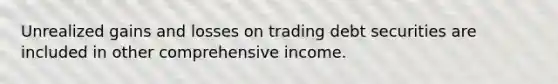 Unrealized gains and losses on trading debt securities are included in other comprehensive income.