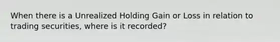 When there is a Unrealized Holding Gain or Loss in relation to trading securities, where is it recorded?