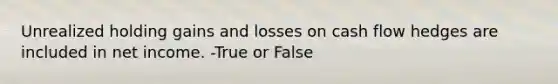 Unrealized holding gains and losses on cash flow hedges are included in net income. -True or False