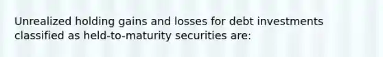 Unrealized holding gains and losses for debt investments classified as held-to-maturity securities are: