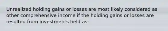 Unrealized holding gains or losses are most likely considered as other comprehensive income if the holding gains or losses are resulted from investments held as: