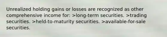 Unrealized holding gains or losses are recognized as other comprehensive income for: >long-term securities. >trading securities. >held-to-maturity securities. >available-for-sale securities.