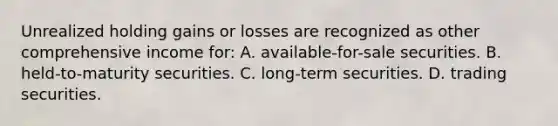 Unrealized holding gains or losses are recognized as other comprehensive income for: A. available-for-sale securities. B. held-to-maturity securities. C. long-term securities. D. trading securities.