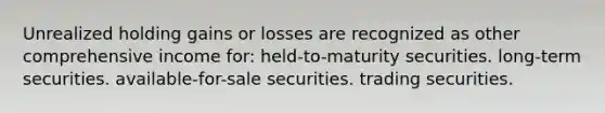 Unrealized holding gains or losses are recognized as other comprehensive income for: held-to-maturity securities. long-term securities. available-for-sale securities. trading securities.