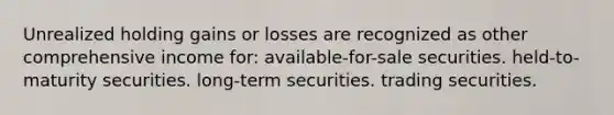 Unrealized holding gains or losses are recognized as other comprehensive income for: available-for-sale securities. held-to-maturity securities. long-term securities. trading securities.