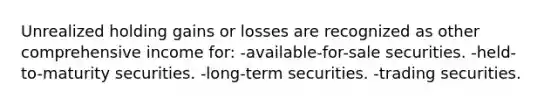 Unrealized holding gains or losses are recognized as other comprehensive income for: -available-for-sale securities. -held-to-maturity securities. -long-term securities. -trading securities.