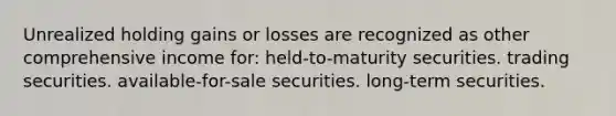 Unrealized holding gains or losses are recognized as other comprehensive income for: held-to-maturity securities. trading securities. available-for-sale securities. long-term securities.