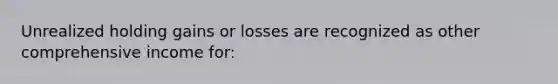 Unrealized holding gains or losses are recognized as other comprehensive income for: