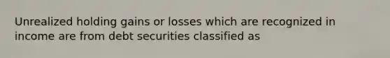 Unrealized holding gains or losses which are recognized in income are from debt securities classified as