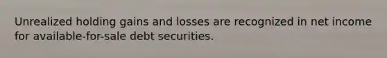 Unrealized holding gains and losses are recognized in net income for available-for-sale debt securities.