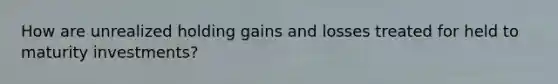 How are unrealized holding gains and losses treated for held to maturity investments?