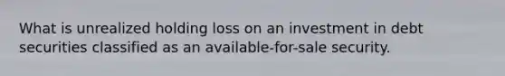 What is unrealized holding loss on an investment in debt securities classified as an available-for-sale security.