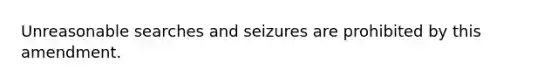 Unreasonable searches and seizures are prohibited by this amendment.