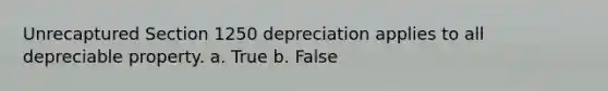 Unrecaptured Section 1250 depreciation applies to all depreciable property. a. True b. False