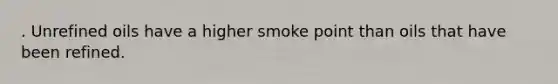 . Unrefined oils have a higher smoke point than oils that have been refined.