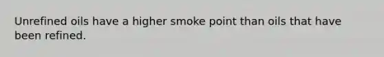 Unrefined oils have a higher smoke point than oils that have been refined.