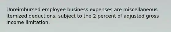 Unreimbursed employee business expenses are miscellaneous itemized deductions, subject to the 2 percent of adjusted gross income limitation.