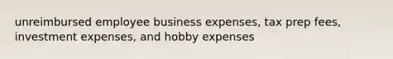 unreimbursed employee business expenses, tax prep fees, investment expenses, and hobby expenses