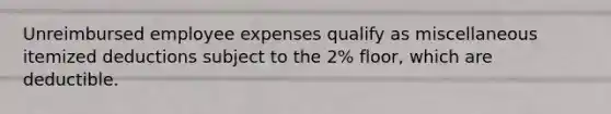 Unreimbursed employee expenses qualify as miscellaneous itemized deductions subject to the 2% floor, which are deductible.