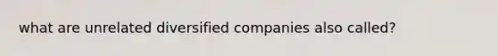 what are unrelated diversified companies also called?