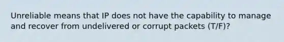 Unreliable means that IP does not have the capability to manage and recover from undelivered or corrupt packets (T/F)?