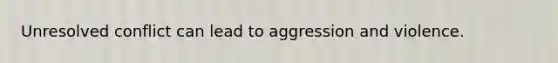 Unresolved conflict can lead to aggression and violence.