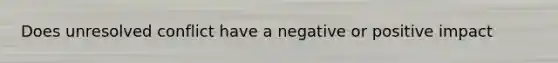 Does unresolved conflict have a negative or positive impact