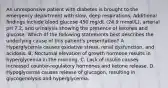 An unresponsive patient with diabetes is brought to the emergency department with slow, deep respirations. Additional findings include blood glucose 450 mg/dL (24.9 mmol/L), arterial pH 7.2, and urinalysis showing the presence of ketones and glucose. Which of the following statements best describes the underlying cause of this patient's presentation? A. Hyperglycemia causes oxidative stress, renal dysfunction, and acidosis. B. Nocturnal elevation of growth hormone results in hyperglycemia in the morning. C. Lack of insulin causes increased counter-regulatory hormones and ketone release. D. Hypoglycemia causes release of glucagon, resulting in glycogenolysis and hyperglycemia.