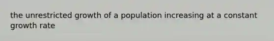 the unrestricted growth of a population increasing at a constant growth rate