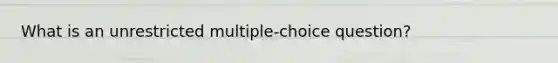 What is an unrestricted multiple-choice question?