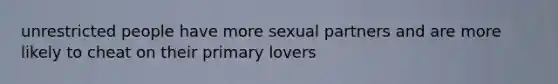 unrestricted people have more sexual partners and are more likely to cheat on their primary lovers