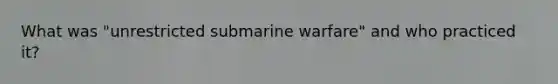 What was "unrestricted submarine warfare" and who practiced it?