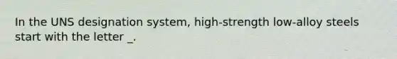 In the UNS designation system, high-strength low-alloy steels start with the letter _.