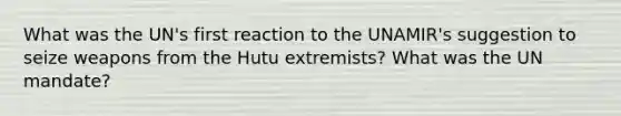 What was the UN's first reaction to the UNAMIR's suggestion to seize weapons from the Hutu extremists? What was the UN mandate?