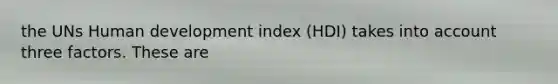 the UNs Human development index (HDI) takes into account three factors. These are