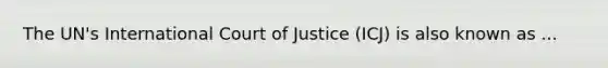 The UN's International Court of Justice (ICJ) is also known as ...