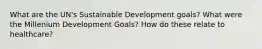 What are the UN's Sustainable Development goals? What were the Millenium Development Goals? How do these relate to healthcare?