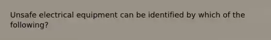 Unsafe electrical equipment can be identified by which of the following?