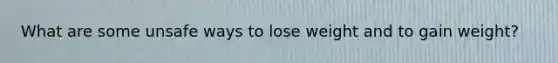 What are some unsafe ways to lose weight and to gain weight?